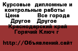 Курсовые, дипломные и контрольные работы! › Цена ­ 100 - Все города Другое » Другое   . Краснодарский край,Горячий Ключ г.